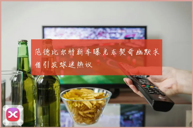 范德比尔特新车曝光东契奇幽默求借引发球迷热议