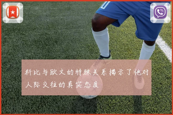 科比与欧文的特殊关系揭示了他对人际交往的真实态度
