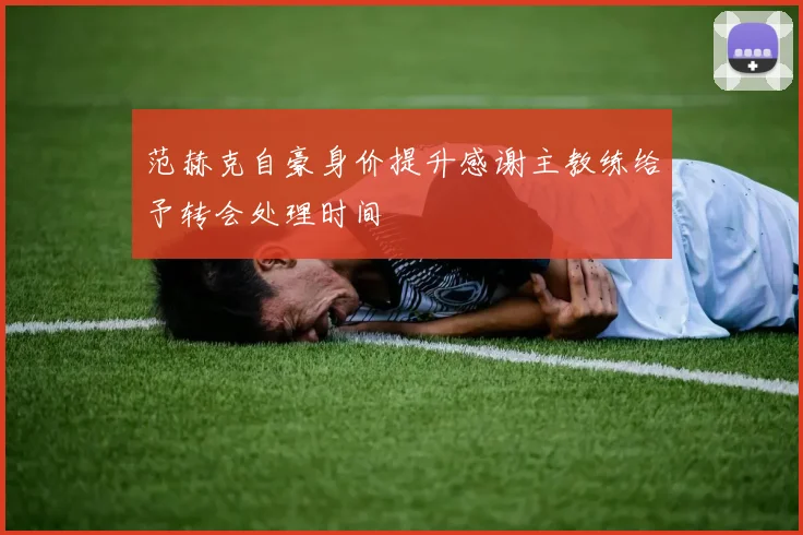 范赫克自豪身价提升感谢主教练给予转会处理时间