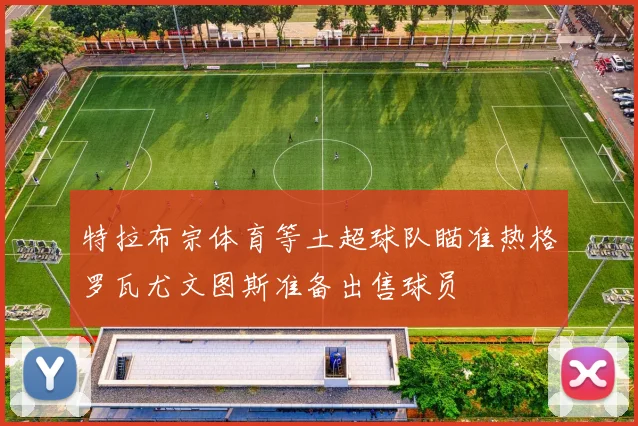 特拉布宗体育等土超球队瞄准热格罗瓦尤文图斯准备出售球员